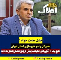 خلیل محبت خواه مدیرکل راه و شهرسازی استان تهران : هیچ یک از آگهی‌های تبلیغات پیش فروش مسکن مجوز ندارند