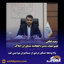 سعید لطفی عضو هیات مدیره اتحادیه مشاورین املاک : وام ودیعه مسکن دردی از مستاجران دوا نمی کند