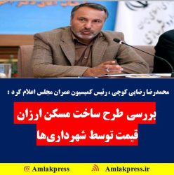 محمدرضا رضایی کوچی ، رئیس کمیسیون عمران مجلس اعلام کرد :  بررسی طرح ساخت مسکن ارزان قیمت توسط شهرداری‌ها